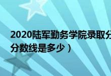 2020陆军勤务学院录取分数（2021陆军勤务学院各省录取分数线是多少）