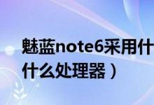 魅蓝note6采用什么接口（魅蓝Note6采用什么处理器）