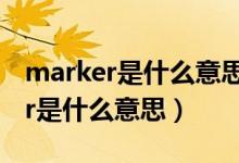 marker是什么意思中文翻译怎么读（marker是什么意思）