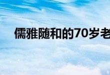 儒雅随和的70岁老头（儒雅随和什么梗）