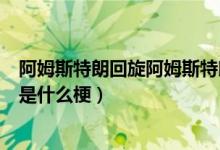 阿姆斯特朗回旋阿姆斯特朗炮是什么梗（阿姆斯特朗回旋踢是什么梗）