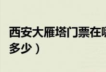 西安大雁塔门票在哪里预约（西安大雁塔门票多少）