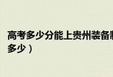 高考多少分能上贵州装备制造职业学院（2021录取分数线是多少）