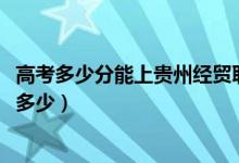 高考多少分能上贵州经贸职业技术学院（2021录取分数线是多少）