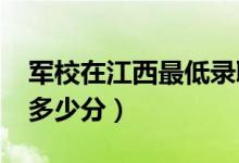 军校在江西最低录取分数线（2022考军校要多少分）