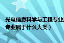 光电信息科学与工程专业属于什么类（光电信息科学与工程专业属于什么大类）