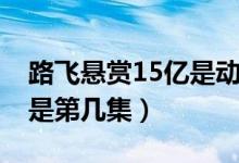 路飞悬赏15亿是动画哪一集（路飞悬赏15亿是第几集）