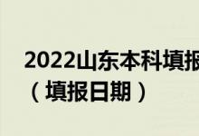 2022山东本科填报志愿时间截止到什么时候（填报日期）