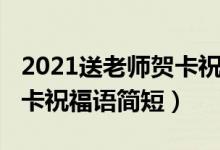 2021送老师贺卡祝福语简短（2021送老师贺卡祝福语简短）