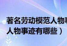 著名劳动模范人物事迹100字（著名劳动模范人物事迹有哪些）