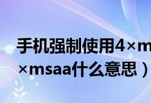 手机强制使用4×msaa什么意思（强制使用4×msaa什么意思）