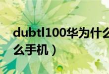 dubtl100华为什么型号（dubtl00是华为什么手机）