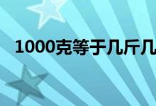 1000克等于几斤几两（1000克等于几吨）