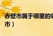 赤壁市属于哪里的哪个省的（赤壁市属于哪个市）