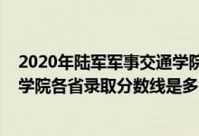 2020年陆军军事交通学院录取分数线（2021陆军军事交通学院各省录取分数线是多少）