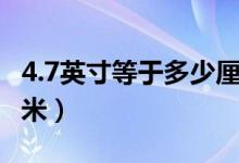 4.7英寸等于多少厘米长（4.7英寸等于多少厘米）