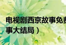 电视剧西京故事免费在线观看（电视剧西京故事大结局）