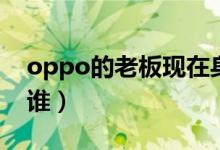 oppo的老板现在身价多少（oppo的老板是谁）