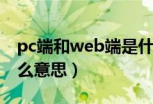 pc端和web端是什么意思（pc端和web端什么意思）