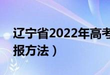 辽宁省2022年高考志愿填报时间（有什么填报方法）