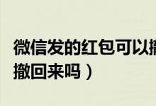 微信发的红包可以撤销吗（微信发的红包可以撤回来吗）