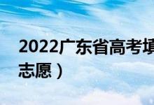 2022广东省高考填报志愿时间（什么时候填志愿）