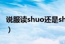 说服读shuo还是shui（说服读shuo还是shui）