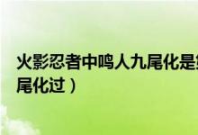 火影忍者中鸣人九尾化是第几集（火影忍者鸣人在第几集九尾化过）