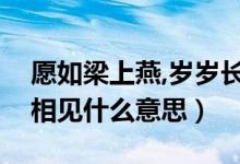 愿如梁上燕,岁岁长相见（愿如梁上燕岁岁常相见什么意思）