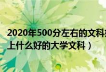 2020年500分左右的文科好大学（2022年高考500分左右能上什么好的大学文科）