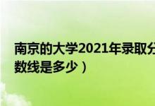 南京的大学2021年录取分数线（2021南京大学各省录取分数线是多少）