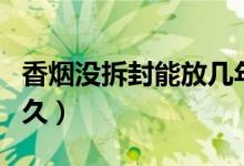 香烟没拆封能放几年（没拆封的香烟能存放多久）