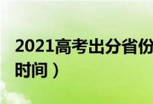 2021高考出分省份（2021全国各省高考出分时间）