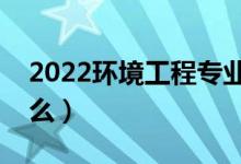 2022环境工程专业就业前景（毕业后能干什么）