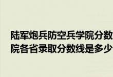 陆军炮兵防空兵学院分数线2020（2021陆军炮兵防空兵学院各省录取分数线是多少）