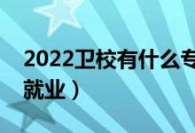 2022卫校有什么专业适合女生（哪些专业好就业）