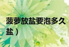 菠萝放盐要泡多久（菠萝放盐水泡多久放多少盐）