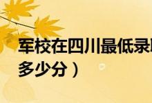 军校在四川最低录取分数线（2022考军校要多少分）