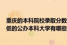 重庆的本科院校录取分数线2020（2022重庆录取分数线最低的公办本科大学有哪些）