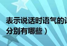 表示说话时语气的词语（表示人说话语气的词分别有哪些）