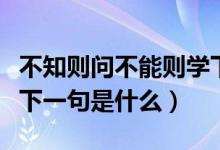 不知则问不能则学下一句（不知则问不能则学下一句是什么）