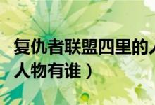 复仇者联盟四里的人是谁（复仇者联盟四里的人物有谁）