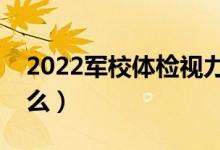 2022军校体检视力要求多少（体检标准是什么）