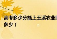 高考多少分能上玉溪农业职业技术学院（2021录取分数线是多少）