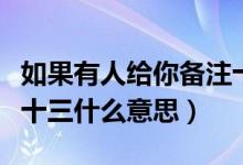 如果有人给你备注十三是什么意思（给人备注十三什么意思）