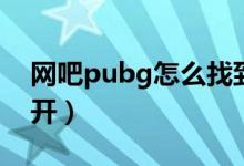 网吧pubg怎么找到文件（网吧pubg怎么打开）