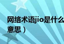 网络术语jio是什么意思（网上说的jio是什么意思）