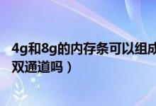 4g和8g的内存条可以组成双通道吗（内存条4g和8g能组成双通道吗）