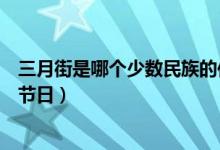 三月街是哪个少数民族的传统节（三月街是哪个少数民族的节日）