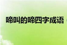 啼叫的啼四字成语（什么啼叫四字词语有）